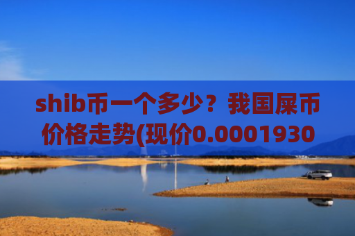 shib币一个多少?我国屎币价格走势(现价0.00019306元)