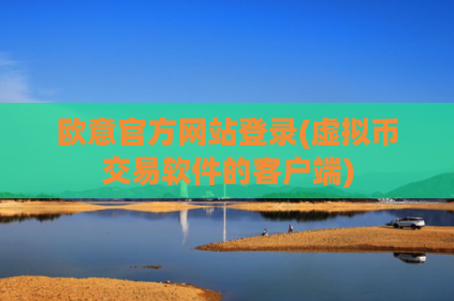 欧意官方网站登录(虚拟币交易软件的客户端)