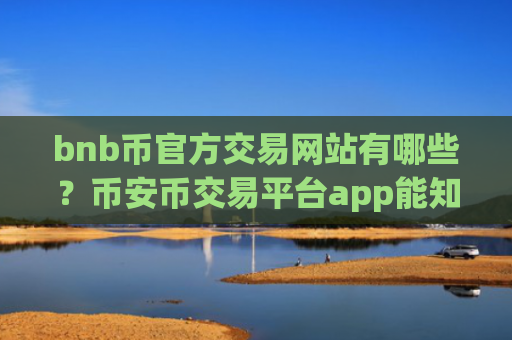 bnb币官方交易网站有哪些?币安币交易平台app能知道交易双方