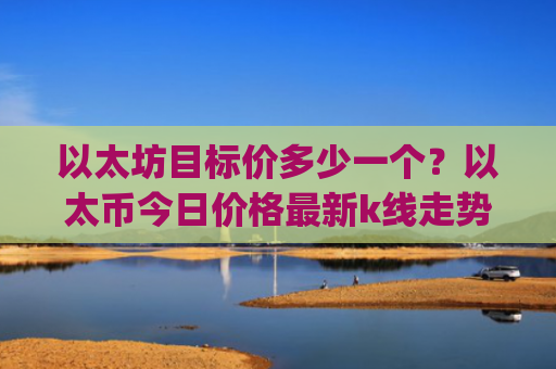 以太坊目标价多少一个?以太币今日价格最新k线走势图表(现价26800.87元)