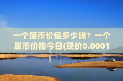 一个屎币价值多少钱？一个屎币价格今日(现价0.00019337元)