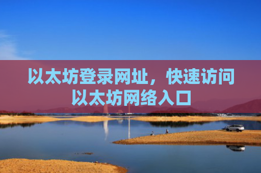 以太坊登录网址，快速访问以太坊网络入口