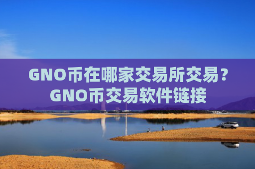 GNO币在哪家交易所交易？GNO币交易软件链接