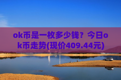 ok币是一枚多少钱？今日ok币走势(现价409.44元)