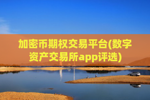 加密币期权交易平台(数字资产交易所app评选)