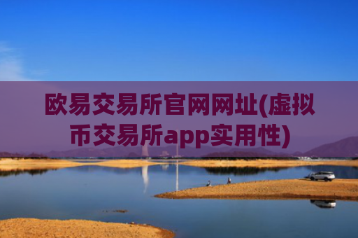 欧易交易所官网网址(虚拟币交易所app实用性)