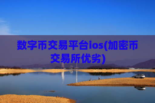 数字币交易平台ios(加密币交易所优劣)