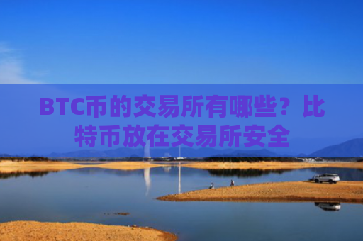 BTC币的交易所有哪些？比特币放在交易所安全