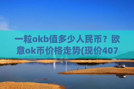 一粒okb值多少人民币？欧意ok币价格走势(现价407.575元)
