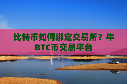 比特币如何绑定交易所？牛BTC币交易平台
