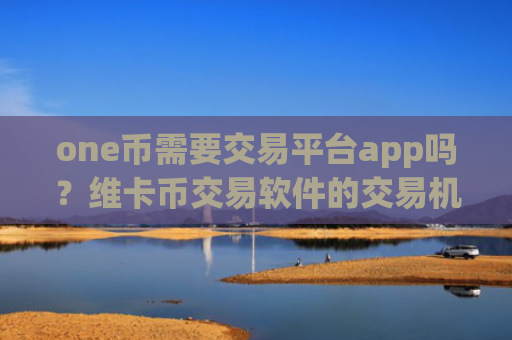 one币需要交易平台app吗？维卡币交易软件的交易机制