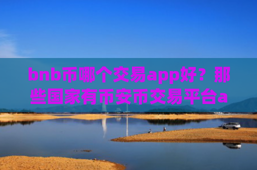 bnb币哪个交易app好？那些国家有币安币交易平台app