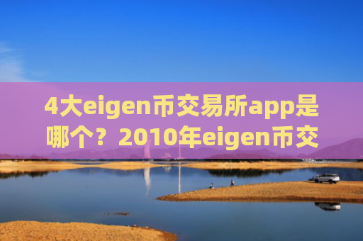 4大eigen币交易所app是哪个？2010年eigen币交易平台