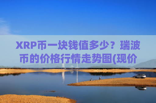 XRP币一块钱值多少？瑞波币的价格行情走势图(现价17.425元)