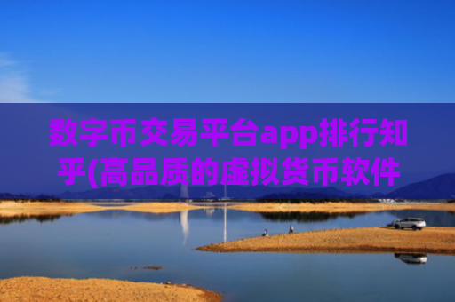 数字币交易平台app排行知乎(高品质的虚拟货币软件服务)