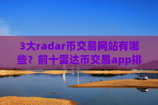 3大radar币交易网站有哪些？前十雷达币交易app排名