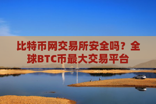 比特币网交易所安全吗？全球BTC币最大交易平台