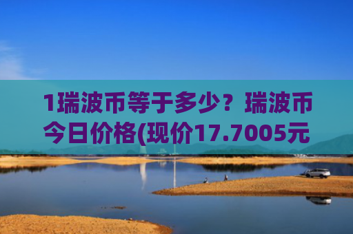 1瑞波币等于多少?瑞波币今日价格(现价17.7005元)