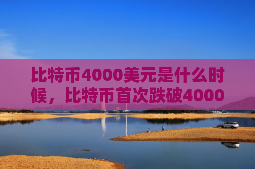 比特币4000美元是什么时候,比特币首次跌破4000美元日期