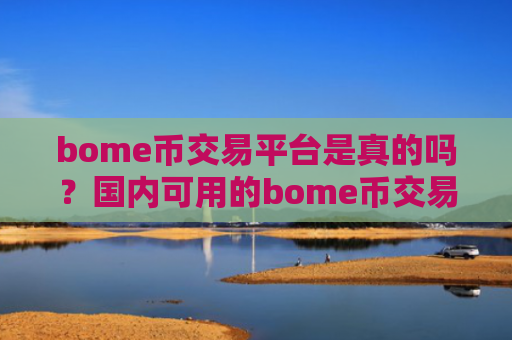 bome币交易平台是真的吗？国内可用的bome币交易网站