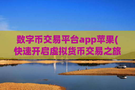 数字币交易平台app苹果(快速开启虚拟货币交易之旅)