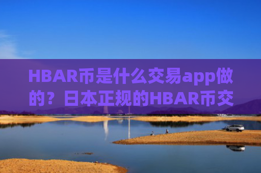 HBAR币是什么交易app做的？日本正规的HBAR币交易所