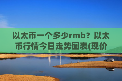 以太币一个多少rmb？以太币行情今日走势图表(现价28460.38元)