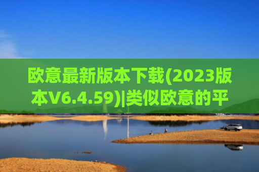 欧意最新版本下载(2023版本V6.4.59)|类似欧意的平台