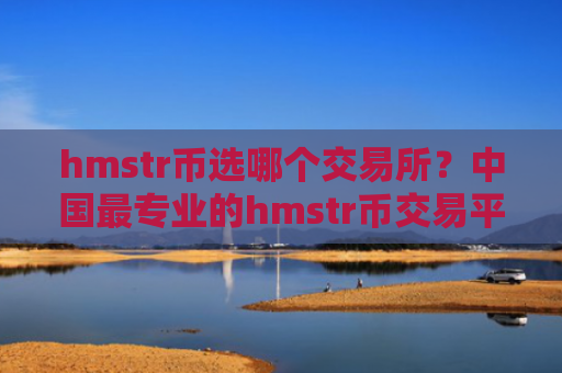 hmstr币选哪个交易所？中国最专业的hmstr币交易平台