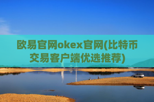 欧易官网okex官网(比特币交易客户端优选推荐)