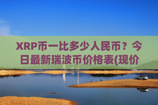 XRP币一比多少人民币？今日最新瑞波币价格表(现价17.4444元)