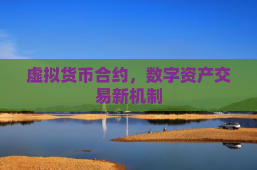 虚拟货币合约，数字资产交易新机制