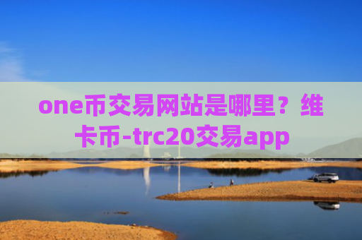 one币交易网站是哪里？维卡币-trc20交易app