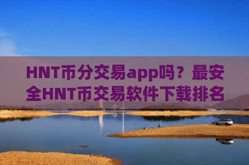HNT币分交易app吗？最安全HNT币交易软件下载排名