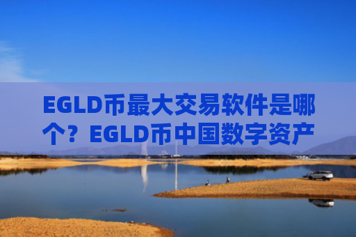 EGLD币最大交易软件是哪个？EGLD币中国数字资产交易所