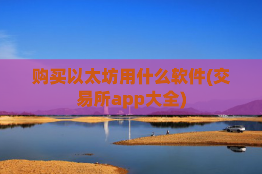 购买以太坊用什么软件(交易所app大全)