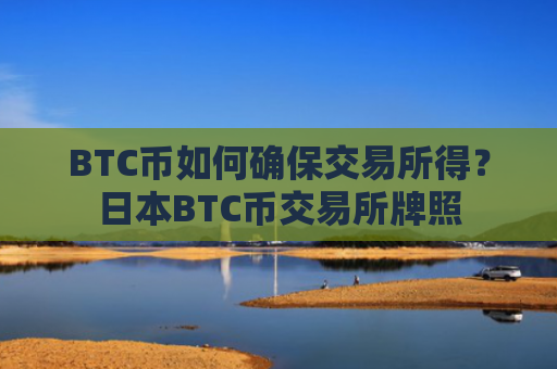 BTC币如何确保交易所得？日本BTC币交易所牌照