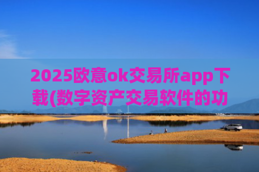2025欧意ok交易所app下载(数字资产交易软件的功能介绍)