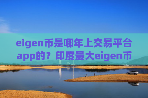 eigen币是哪年上交易平台app的？印度最大eigen币交易app