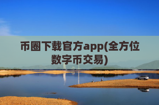 币圈下载官方app(全方位数字币交易)