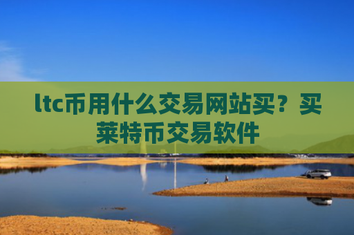 ltc币用什么交易网站买？买莱特币交易软件