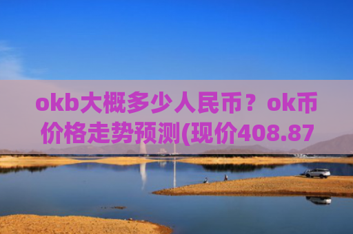 okb大概多少人民币？ok币价格走势预测(现价408.873元)