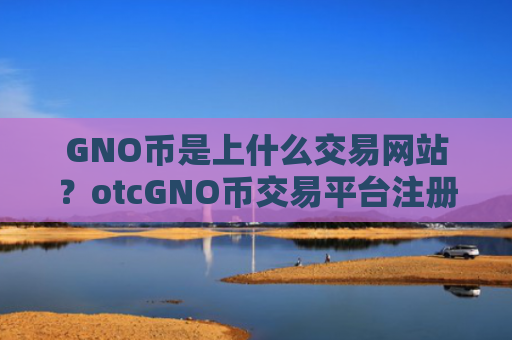 GNO币是上什么交易网站？otcGNO币交易平台注册