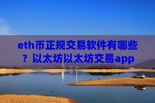 eth币正规交易软件有哪些？以太坊以太坊交易app