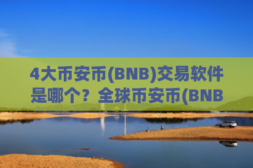 4大币安币(BNB)交易软件是哪个？全球币安币(BNB)做空交易平台app