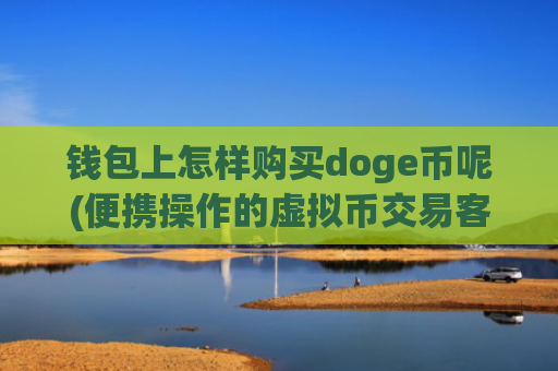 钱包上怎样购买doge币呢(便携操作的虚拟币交易客户端)