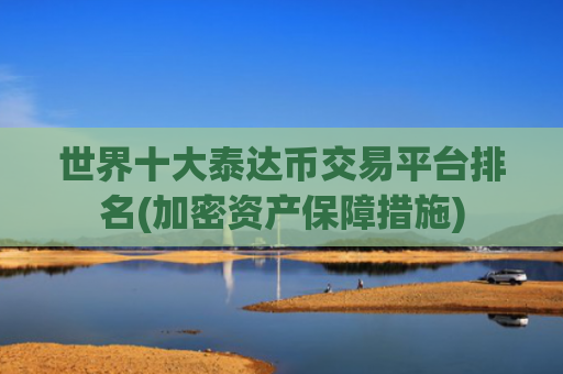 世界十大泰达币交易平台排名(加密资产保障措施)