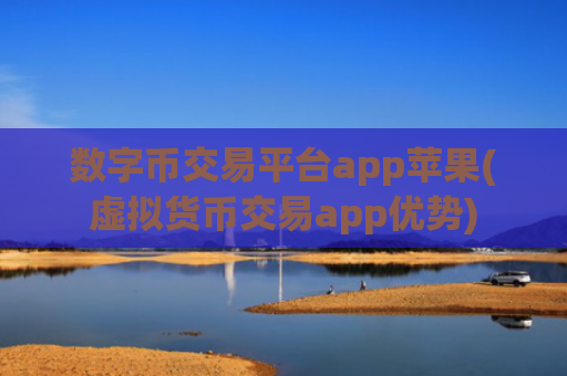 数字币交易平台app苹果(虚拟货币交易app优势)