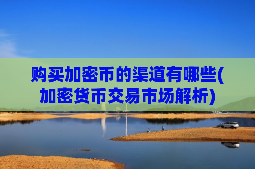购买加密币的渠道有哪些(加密货币交易市场解析)