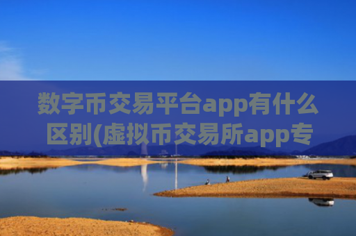 数字币交易平台app有什么区别(虚拟币交易所app专业推荐)
